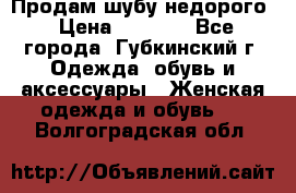 Продам шубу недорого › Цена ­ 8 000 - Все города, Губкинский г. Одежда, обувь и аксессуары » Женская одежда и обувь   . Волгоградская обл.